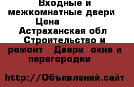 Входные и межкомнатные двери › Цена ­ 5 600 - Астраханская обл. Строительство и ремонт » Двери, окна и перегородки   